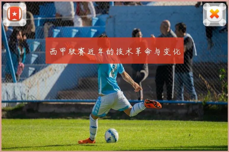 西甲联赛近年的技术革命与变化