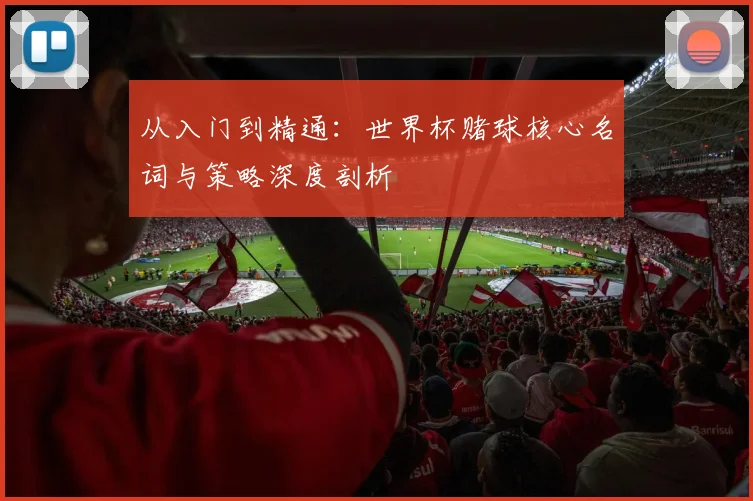 从入门到精通：世界杯赌球核心名词与策略深度剖析
