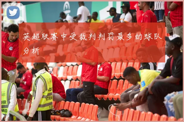 英超联赛中受裁判判罚最多的球队分析