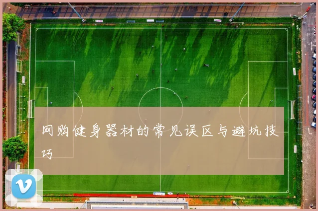 网购健身器材的常见误区与避坑技巧