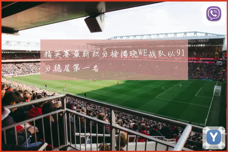 精英赛最新积分榜揭晓WE战队以91分稳居第一名