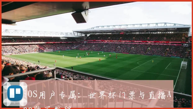 iOS用户专属：世界杯门票与直播App购买教程